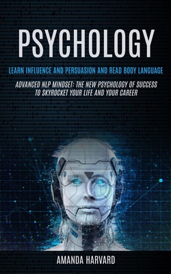 Psychology: Learn Influence And Persuasion And Read Body Language (Advanced Nlp Mindset: The New Psychology Of Success To Skyrocke - Amanda Harvard