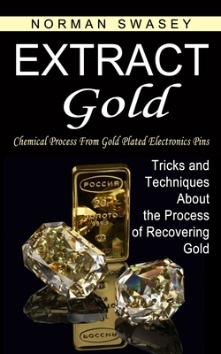 Extract Gold: Chemical Process From Gold Plated Electronics Pins (Tricks and Techniques About the Process of Recovering Gold) - Norman Swasey