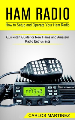 Ham Radio: How to Setup and Operate Your Ham Radio (Quickstart Guide for New Hams and Amateur Radio Enthusiasts) - Carlos Martinez
