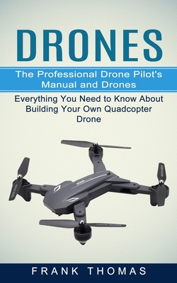 Drones: The Professional Drone Pilot's Manual and Drones (Everything You Need to Know About Building Your Own Quadcopter Drone - Frank Thomas