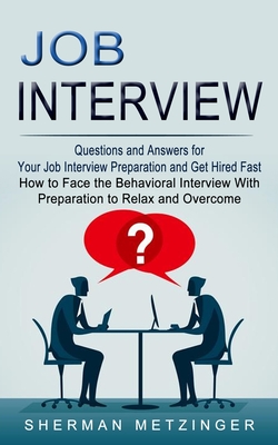 Job Interview: Questions and Answers for Your Job Interview Preparation and Get Hired Fast (How to Face the Behavioral Interview With - Sherman Metzinger