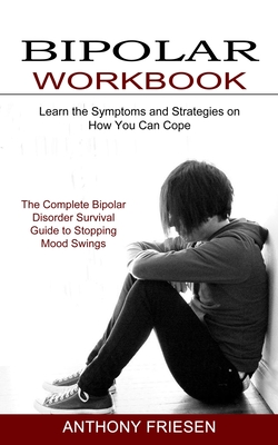 Bipolar Workbook: The Complete Bipolar Disorder Survival Guide to Stopping Mood Swings (Learn the Symptoms and Strategies on How You Can - Anthony Friesen
