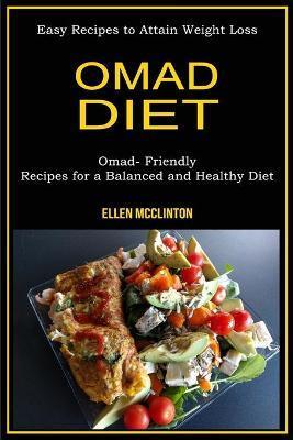 Omad Diet: Omad- Friendly Recipes for a Balanced and Healthy Diet (Easy Recipes to Attain Weight Loss) - Ellen Mcclinton