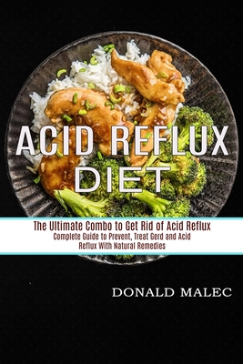 Acid Reflux Diet: Complete Guide to Prevent, Treat Gerd and Acid Reflux With Natural Remedies (The Ultimate Combo to Get Rid of Acid Ref - Donald Malec