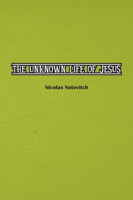 The Unknown Life of Jesus Christ: The Original Text of Nicolas Notovitch's 1887 Discovery - Nicolas Notovitch