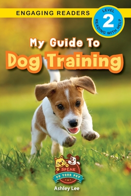 My Guide to Dog Training: Speak to Your Pet (Engaging Readers, Level 2) - Ashley Lee