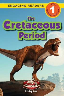 The Cretaceous Period: Dinosaur Adventures (Engaging Readers, Level 1) - Ashley Lee