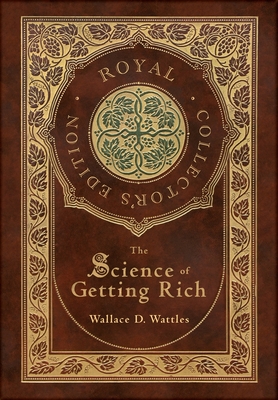 The Science of Getting Rich (Royal Collector's Edition) (Case Laminate Hardcover with Jacket) - Wallace D. Wattles