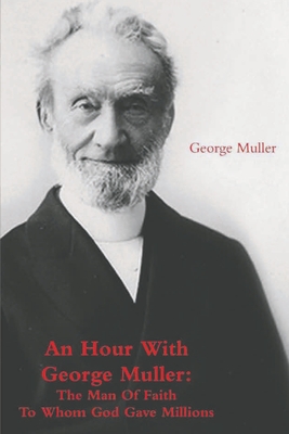 An Hour With George Muller: The Man Of Faith To Whom God Gave Millions - George Muller