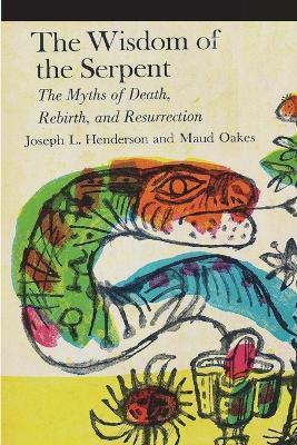 The Wisdom of the Serpent: The Myths of Death, Rebirth and Resurrection - Joseph L. Henderson