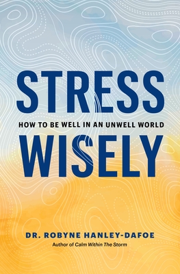 Stress Wisely: How to Be Well in an Unwell World - Robyne Hanley-dafoe