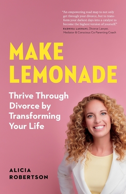 Make Lemonade: Thrive through Divorce by Transforming Your Life - Alicia Robertson