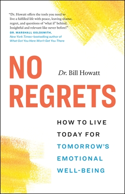 No Regrets: How to Live Today for Tomorrow's Emotional Well-Being - Bill Howatt