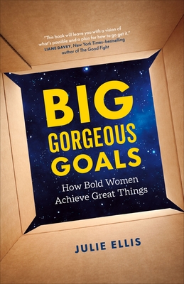 Big Gorgeous Goals: How Bold Women Achieve Great Things - Julie Ellis