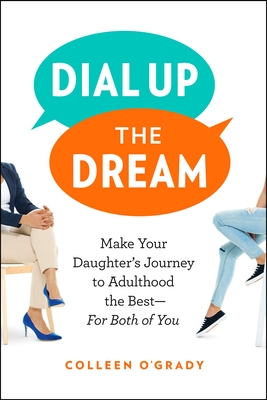 Dial Up the Dream: Make Your Daughter's Journey to Adulthood the Best--For Both of You - Colleen O'grady