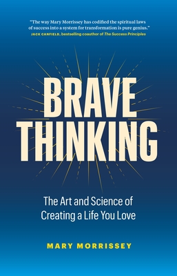 Brave Thinking: The Art and Science of Creating a Life You Love - Mary Morrissey
