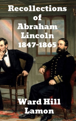 Recollections of Abraham Lincoln 1847-1865 - Ward Hill Lamon