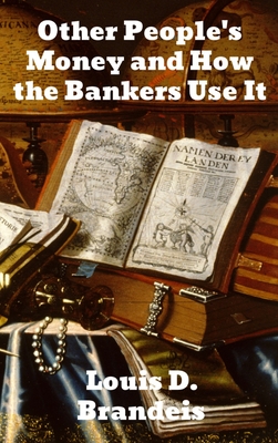 Other People's Money and How The Bankers Use It - Louis D. Brandeis