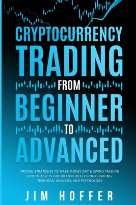 Cryptocurrency Trading from Beginner to Advanced: Proven Strategies to Make Money Day Trading Cryptoassets like Bitcoin (BTC) Using Charting, Technica - Jim Hoffer