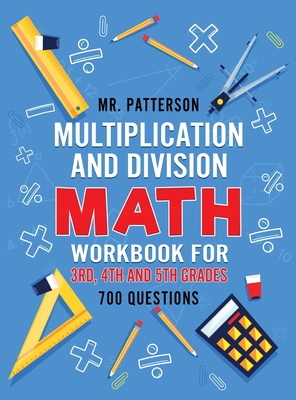 Multiplication and Division Math Workbook for 3rd, 4th and 5th Grades: 700+ Practice Questions Quickly Learn to Multiply and Divide with 1-Digit, 2-di - Patterson