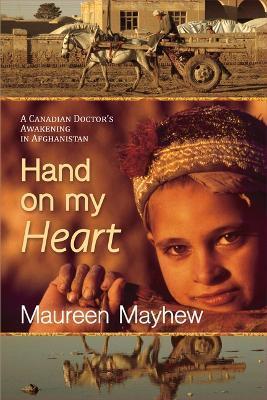 Hand on My Heart: A Canadian's Awakening in Afghanistan - Maureen Mayhew