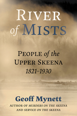 River of Mists: People of the Upper Skeena, 1821-1930 - Geoff Mynett