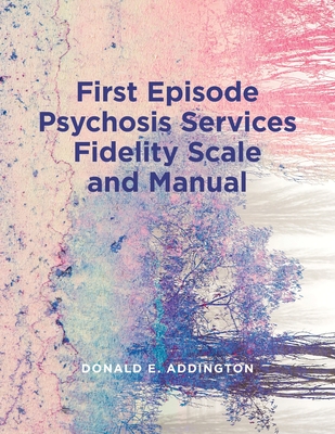 First Episode Psychosis Services Fidelity Scale (Feps-Fs 1.0) and Manual - Donald Addington