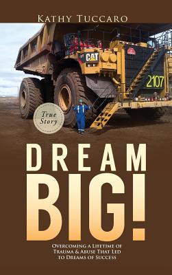 Dream Big!: Overcoming a Lifetime of Trauma & Abuse That Led to Dreams of Success. - Kathy Tuccaro