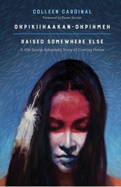 Coperta cărții 'Ohpikiihaakan-Ohpihmeh (Raised Somewhere Else): A 60s Scoop Adoptee's Story of Coming Home - Colleen Cardinal'