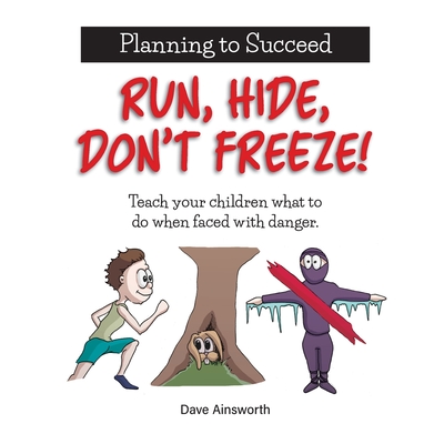 Run, Hide, Don't Freeze!: Teach Your Children What To Do When Faced With Danger - Dave Ainsworth