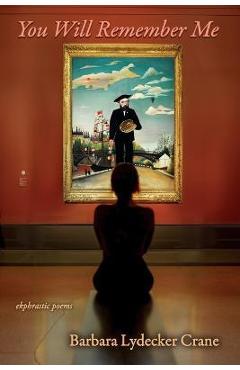 Poza produsului You Will Remember Me: Ekphrastic Poems - Barbara Lydecker Crane