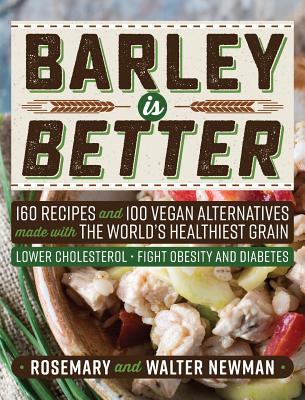 Barley is Better: 160 Recipes and 100 Vegan Alternatives made with the World's Healthiest Grain - Rosemary K. Newman