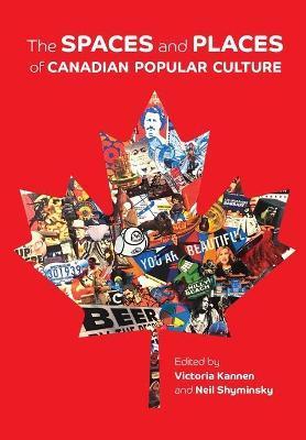 The Spaces and Places of Canadian Popular Culture - Victoria Kannen