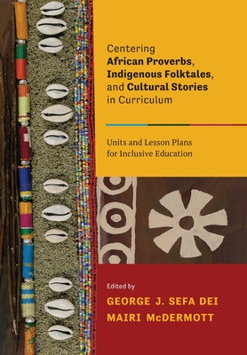 Centering African Proverbs, Indigenous Folktales, and Cultural Stories in Curriculum: Units and Lesson Plans for Inclusive Education - George J. Sefa Dei