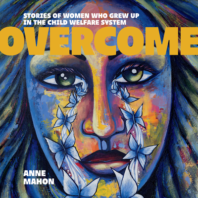Overcome: Stories of Women Who Grew Up in the Child Welfare System - Anne Mahon