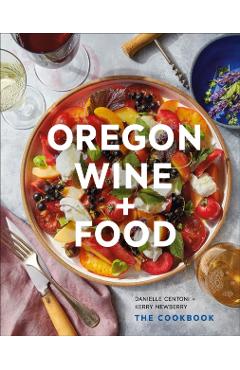 Oregon Wine + Food: The Cookbook - Danielle Centoni