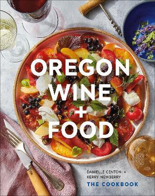 Oregon Wine + Food: The Cookbook - Danielle Centoni