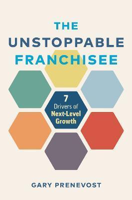 The Unstoppable Franchisee: 7 Drivers of Next-Level Growth - Gary Prenevost