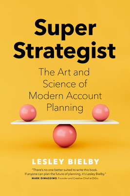 Super Strategist: The Art and Science of Modern Account Planning - Lesley Bielby