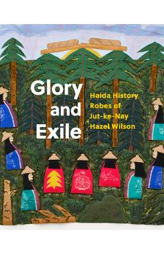 Coperta cărții 'Glory and Exile: Haida History Robes of Jut-Ke-Nay Hazel Wilson - Robert Kardosh'