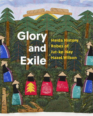 Glory and Exile: Haida History Robes of Jut-Ke-Nay Hazel Wilson - Robert Kardosh