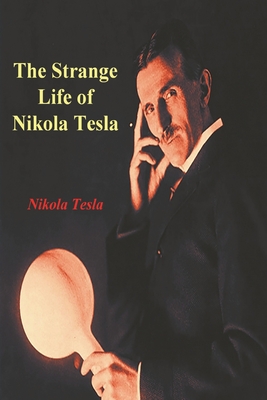 The Strange Life of Nikola Tesla - Nikola Tesla