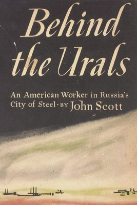 Behind the Urals: An American Worker in Russia's City of Steel - John Scott