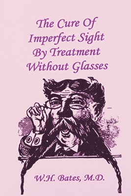 The Cure of Imperfect Sight by Treatment Without Glasses - William Horatio Bates