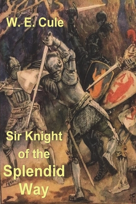 Sir Knight of the Splendid Way - W. E. Cule