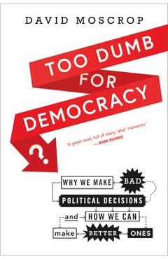 Coperta cărții 'Too Dumb for Democracy?: Why We Make Bad Political Decisions and How We Can Make Better Ones - David Moscrop'