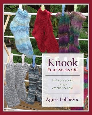 Knook Your Socks Off: Knit Your Socks Using a Crochet Needle - Agnes Lobbezoo