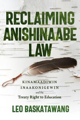Reclaiming Anishinaabe Law: Kinamaadiwin Inaakonigewin and the Treaty Right to Education - Leo Baskatawang