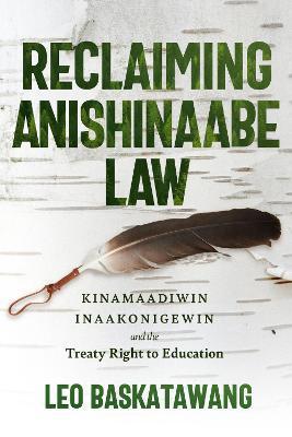 Reclaiming Anishinaabe Law: Kinamaadiwin Inaakonigewin and the Treaty Right to Education - Leo Baskatawang