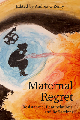 Maternal Regret: Resistances, Renunciations, and Reflections - Andrea O'reilly